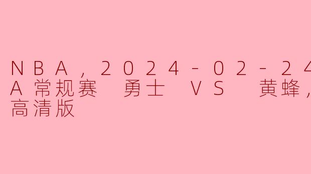 在2024年2月24日的NBA常规赛中，勇士队对阵黄蜂队的比赛有什么亮点？